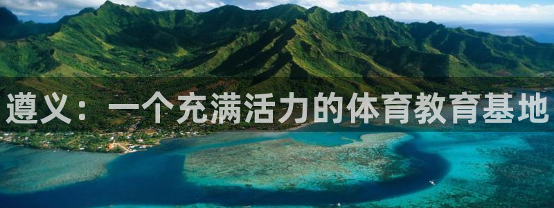 vsport体育官网下载平台是正规平台吗安全吗：遵义：一个充